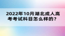 2022年10月湖北成人高考考試科目怎么樣的？