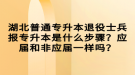 湖北普通專升本退役士兵報(bào)專升本是什么步驟？應(yīng)屆和非應(yīng)屆一樣嗎？