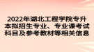 2022年湖北工程學院專升本擬招生專業(yè)、專業(yè)課考試科目及參考教材等相關信息