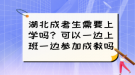 湖北成考生需要上學(xué)嗎？可以一邊上班一邊參加成教嗎？