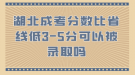 湖北成考分數比省線低3-5分可以被錄取嗎