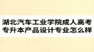 湖北汽車工業(yè)學院成人高考專升本產(chǎn)品設計專業(yè)怎么樣？