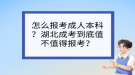 怎么報(bào)考成人本科？湖北成考到底值不值得報(bào)考？