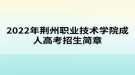 2022年荊州職業(yè)技術(shù)學(xué)院成人高考招生簡章