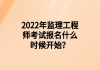 2022年監(jiān)理工程師考試報(bào)名什么時(shí)候開(kāi)始？