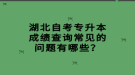 湖北自考專升本成績(jī)查詢常見(jiàn)的問(wèn)題有哪些？