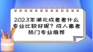 2023年湖北成考考什么專業(yè)比較好呢？成人高考熱門專業(yè)推薦