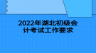 2022年湖北初級(jí)會(huì)計(jì)考試工作要求