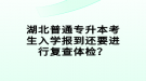 湖北普通專升本考生入學報到還要進行復查體檢？