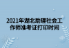 2021年湖北助理社會工作師準(zhǔn)考證打印時間