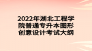 2022年湖北工程學(xué)院普通專(zhuān)升本圖形創(chuàng)意設(shè)計(jì)考試大綱