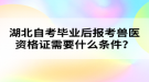 湖北自考畢業(yè)后報(bào)考獸醫(yī)資格證需要什么條件？