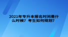 2021年專升本報(bào)名時(shí)間是什么時(shí)候？考生如何規(guī)劃？