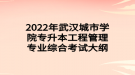 2022年武漢城市學(xué)院專升本工程管理專業(yè)綜合考試大綱