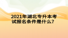 2021年湖北專(zhuān)升本考試報(bào)名條件是什么？