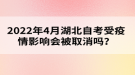 2022年4月湖北自考受疫情影響會被取消嗎？