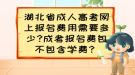 湖北省成人高考網(wǎng)上報名費用需要多少?成考報名費包不包含學(xué)費？