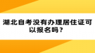 湖北自考沒有辦理居住證可以報名嗎？