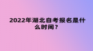 2022年4月湖北自考報(bào)名是什么時(shí)間？