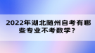 2022年湖北隨州自考有哪些專業(yè)不考數(shù)學？