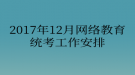 2017年12月網(wǎng)絡(luò)教育?統(tǒng)考工作安排