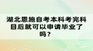 湖北恩施自考本科考完科目后就可以申請畢業(yè)了嗎？