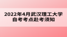 2022年4月武漢理工大學(xué)自考考點赴考須知