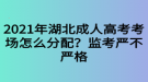 2021年湖北成人高考考場(chǎng)怎么分配？監(jiān)考嚴(yán)不嚴(yán)格