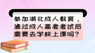 參加湖北成人教育，通過成人高考考試后需要去學(xué)校上課嗎？