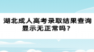 湖北成人高考錄取結(jié)果查詢顯示無正常嗎？