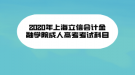 2020年上海立信會(huì)計(jì)金融學(xué)院成人高考考試科目