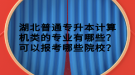 湖北普通專升本計算機(jī)類的專業(yè)有哪些？可以報考哪些院校？