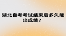 湖北自考考試結(jié)束后多久能出成績？