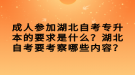 成人參加湖北自考專升本的要求是什么？湖北自考要考察哪些內(nèi)容？