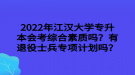 2022年江漢大學(xué)專升本會(huì)考綜合素質(zhì)嗎？有退役士兵專項(xiàng)計(jì)劃嗎？