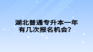 湖北普通專升本一年有幾次報名機會？