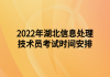 2022年湖北信息處理技術(shù)員考試時(shí)間安排