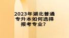 2023年湖北普通專升本如何選擇報考專業(yè)？