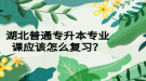 湖北普通專升本專業(yè)課應(yīng)該怎么復(fù)習(xí)？