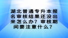 湖北普通專升本報(bào)名審核結(jié)果還沒出來怎么辦？審核期間要注意什么？