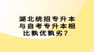 湖北統(tǒng)招專升本與自考專升本相比孰優(yōu)孰劣？