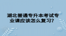 湖北普通專升本考試專業(yè)課應該怎么復習？