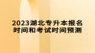 2023湖北專升本報(bào)名時(shí)間和考試時(shí)間預(yù)測