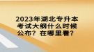 2023年湖北專升本考試大綱什么時候公布？在哪里看？