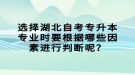 選擇湖北自考專升本專業(yè)時(shí)要根據(jù)哪些因素進(jìn)行判斷呢？