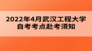 2022年4月武漢工程大學(xué)自考考點赴考須知