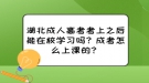 湖北成人高考考上之后能在校學(xué)習(xí)嗎？成考怎么上課的？