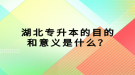 湖北專升本的目的和意義是什么？