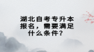 湖北自考專升本報(bào)名，需要滿足什么條件？