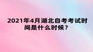 2021年4月湖北自考考試時間是什么時候？